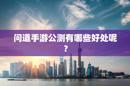 问道手游公测有哪些好处呢？