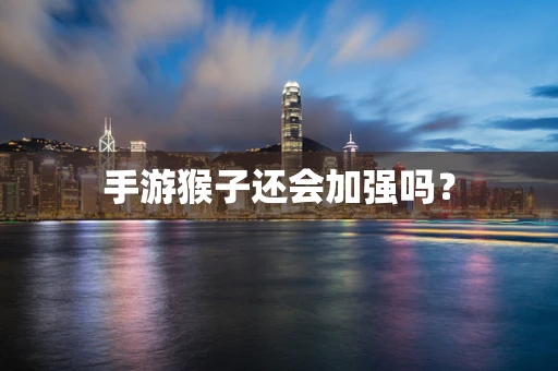 手游猴子还会加强吗？
