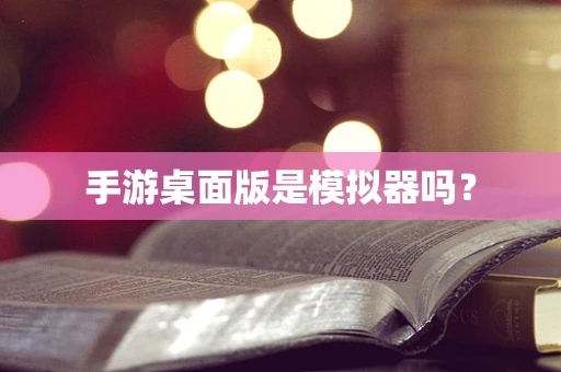 手游桌面版是模拟器吗？
