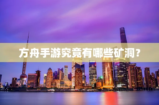 方舟手游究竟有哪些矿洞？