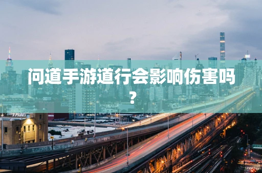 问道手游道行会影响伤害吗？