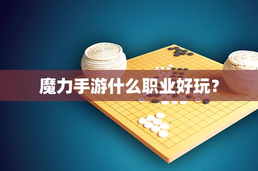 魔力手游什么职业好玩？