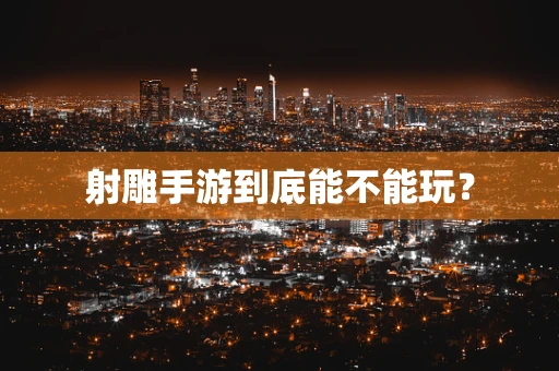 射雕手游到底能不能玩？