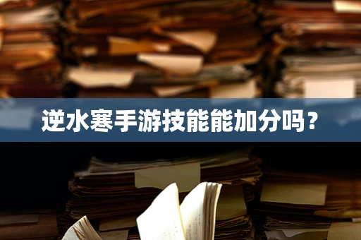 逆水寒手游技能能加分吗？