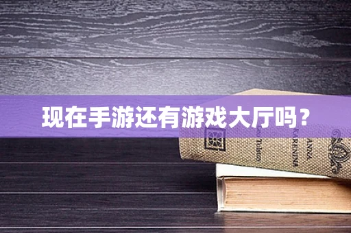 现在手游还有游戏大厅吗？
