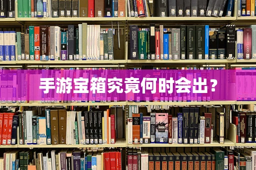 手游宝箱究竟何时会出？