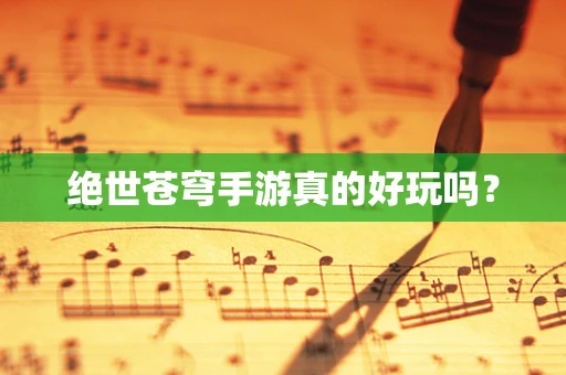 绝世苍穹手游真的好玩吗？