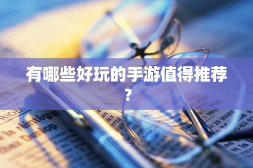 有哪些好玩的手游值得推荐？
