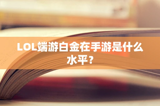 LOL端游白金在手游是什么水平？
