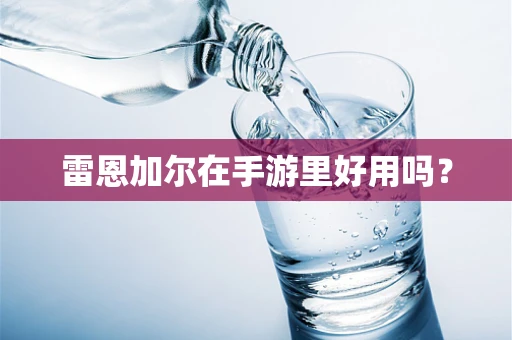 雷恩加尔在手游里好用吗？