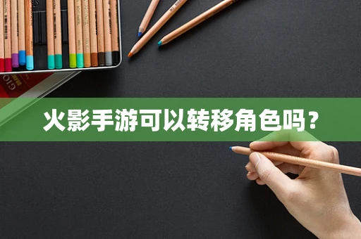 火影手游可以转移角色吗？
