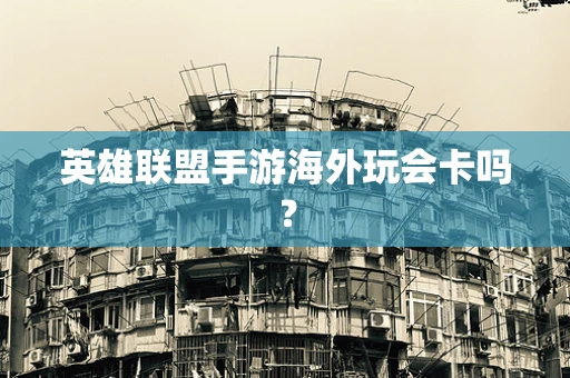 英雄联盟手游海外玩会卡吗？
