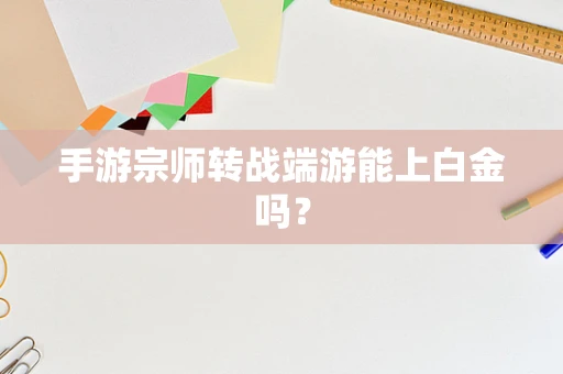 手游宗师转战端游能上白金吗？