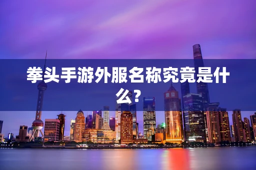 拳头手游外服名称究竟是什么？