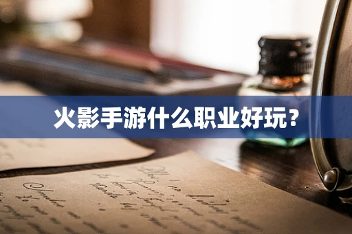 火影手游什么职业好玩？