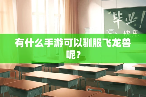 有什么手游可以驯服飞龙兽呢？