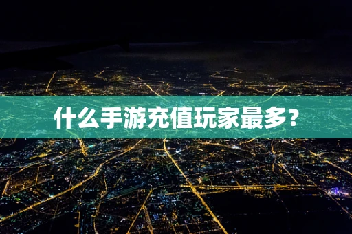 什么手游充值玩家最多？