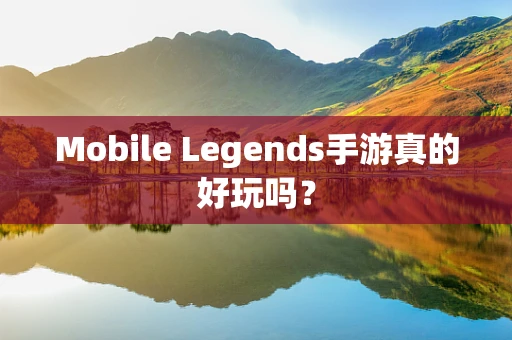Mobile Legends手游真的好玩吗？