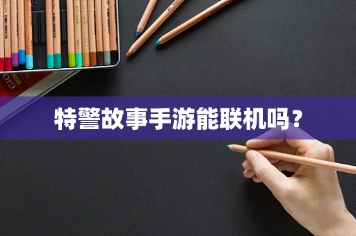 特警故事手游能联机吗？