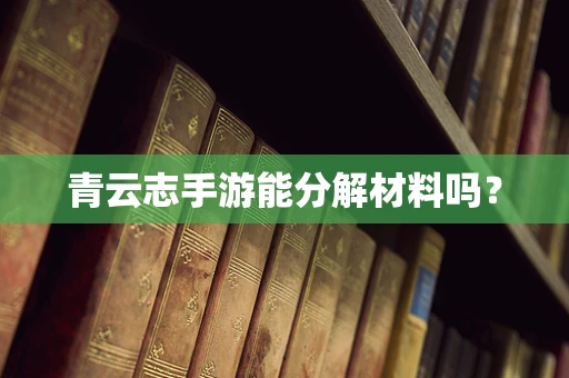 青云志手游能分解材料吗？