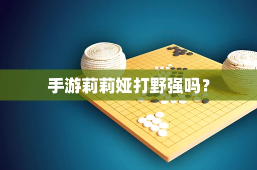 手游莉莉娅打野强吗？