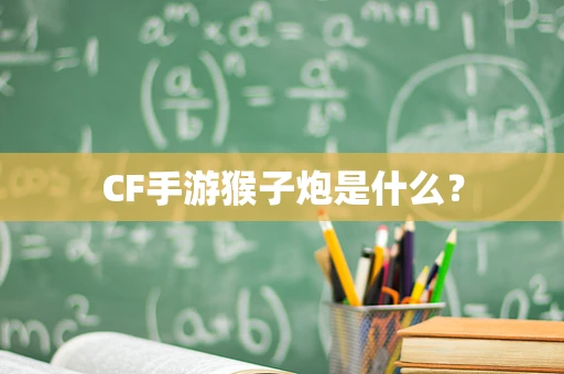 CF手游猴子炮是什么？