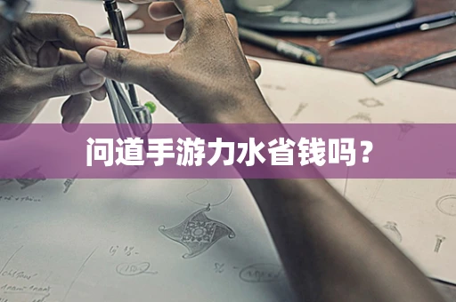 问道手游力水省钱吗？