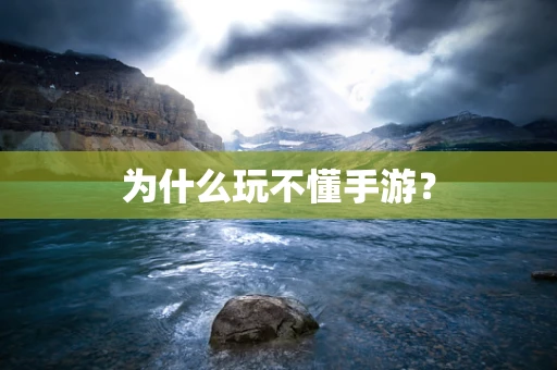 为什么玩不懂手游？