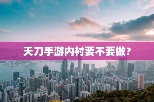 天刀手游内衬要不要做？
