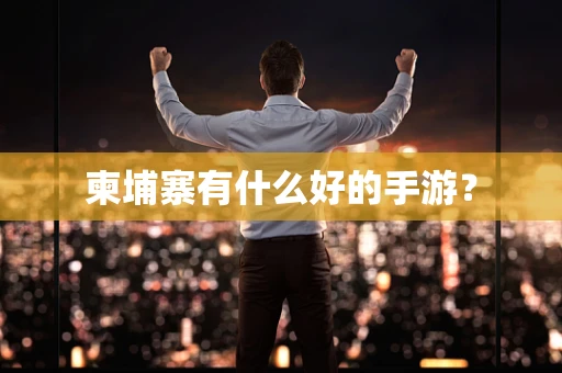 柬埔寨有什么好的手游？