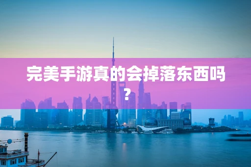 完美手游真的会掉落东西吗？