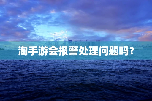 淘手游会报警处理问题吗？