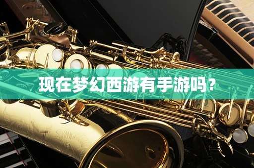 现在梦幻西游有手游吗？