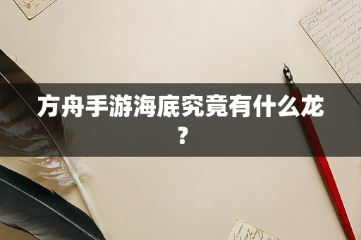 方舟手游海底究竟有什么龙？