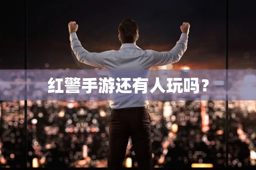 红警手游还有人玩吗？