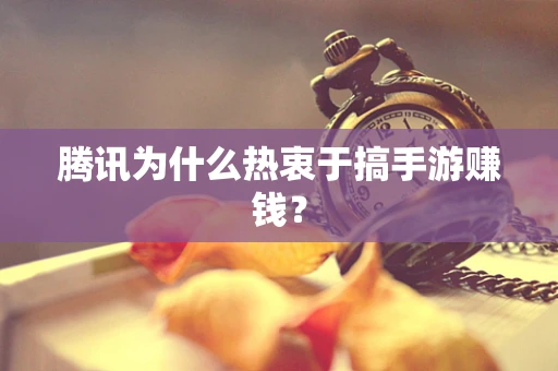 腾讯为什么热衷于搞手游赚钱？