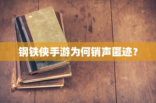 钢铁侠手游为何销声匿迹？
