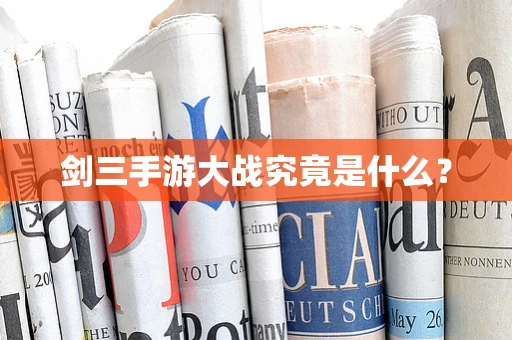 剑三手游大战究竟是什么？