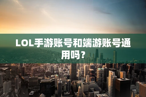 LOL手游账号和端游账号通用吗？