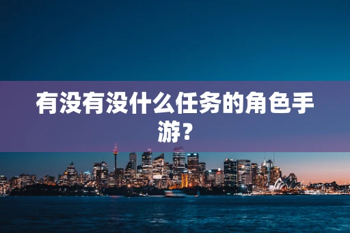 有没有没什么任务的角色手游？