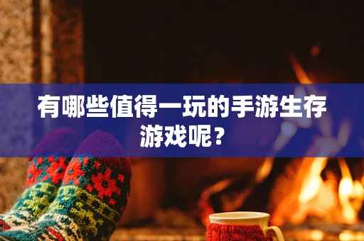 有哪些值得一玩的手游生存游戏呢？