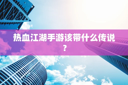 热血江湖手游该带什么传说？