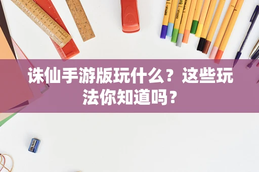 诛仙手游版玩什么？这些玩法你知道吗？