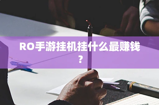 RO手游挂机挂什么最赚钱？