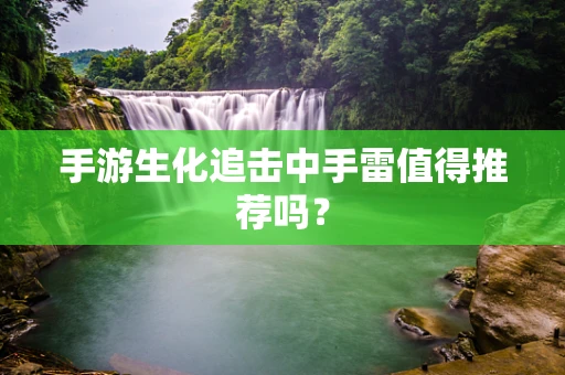 手游生化追击中手雷值得推荐吗？