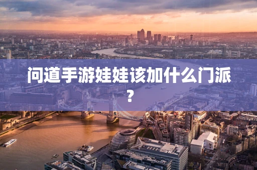 问道手游娃娃该加什么门派？
