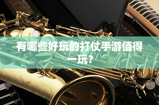 有哪些好玩的打仗手游值得一玩？