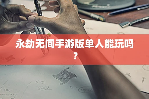 永劫无间手游版单人能玩吗？