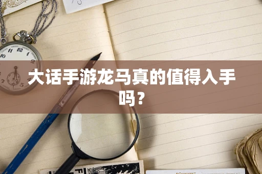 大话手游龙马真的值得入手吗？
