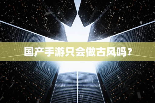 国产手游只会做古风吗？